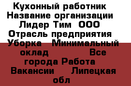 Кухонный работник › Название организации ­ Лидер Тим, ООО › Отрасль предприятия ­ Уборка › Минимальный оклад ­ 14 000 - Все города Работа » Вакансии   . Липецкая обл.